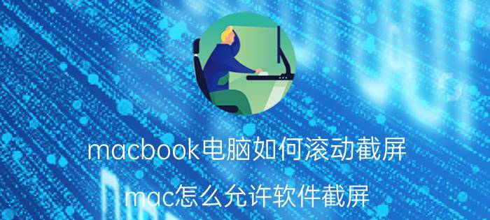 macbook电脑如何滚动截屏 mac怎么允许软件截屏？